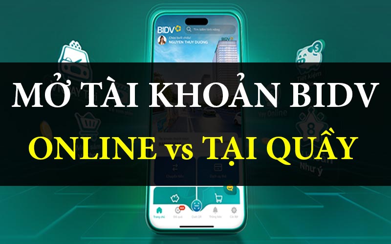 So sánh mở tài khoản BIDV online và mở tại quầy