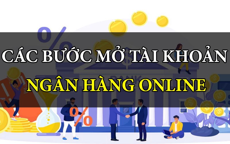 Các bước mở tài khoản ngân hàng online nhanh đơn giản